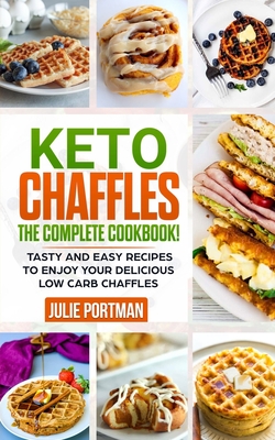 Keto Chaffles: the Complete Cookbook! Tasty and Easy Recipes to Enjoy Your Delicious Low Carb Chaffles Cover Image