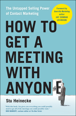 How to Get a Meeting with Anyone: The Untapped Selling Power of Contact Marketing By Stu Heinecke, Jay Conrad Levinson (Foreword by) Cover Image