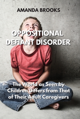 Oppositional Defiant Disorder: The World as Seen by Children Differs from That of Their Adult Caregivers By Amanda Brooks Cover Image