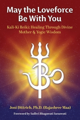 May the Loveforce Be With You: Kali-Ki Reiki: Healing Through Divine Mother & Yogic Wisdom By (Rajashree Maa) Joni Dittrich Cover Image