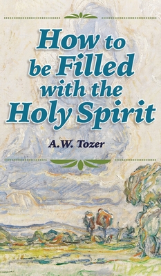 How to be Filled with the Holy Spirit By A. W. Tozer, Rachael Underhill (Foreword by) Cover Image