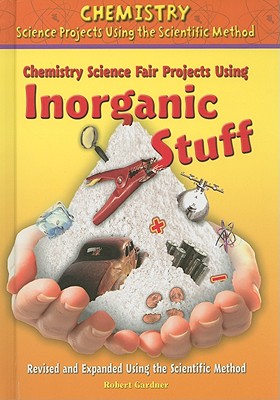 Chemistry Science Fair Projects Using Inorganic Stuff, Using the Scientific Method (Chemistry Science Projects Using the Scientific Method) By Robert Gardner Cover Image