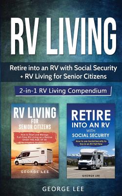 RV Living: Retire Into an RV with Social Security + RV Living for Senior Citizens: 2-in-1 RV Living Compendium By George Lee Cover Image