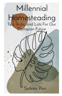 Millennial Homesteading: Tips, Tricks, and Lists For Our Dystopian Future Cover Image