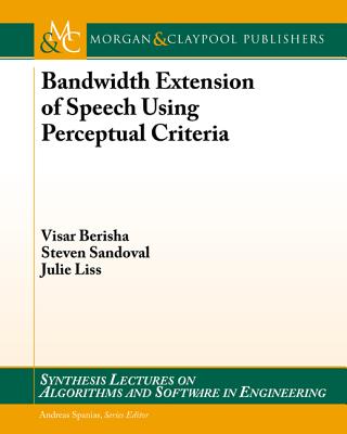 Bandwidth Extension of Speech Using Perceptual Criteria (Synthesis Lectures on Algorithms and Software in Engineering) By Visar Berisha, Steven Sandoval, Julie Liss Cover Image