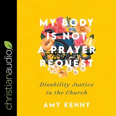 My Body Is Not a Prayer Request: Disability Justice in the Church By Amy Kenny, Nan McNamara (Read by) Cover Image