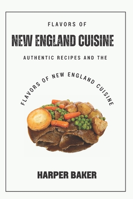 Flavors of New England Cuisine: Authentic Recipes and the Flavors of New England Cuisine By Harper Baker Cover Image
