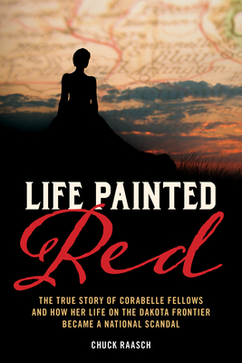 Life Painted Red: The True Story of Corabelle Fellows and How Her Life on the Dakota Frontier Became a National Scandal