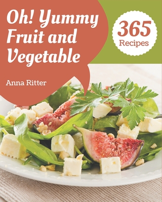 Oh! 365 Yummy Fruit and Vegetable Recipes: Yummy Fruit and Vegetable Cookbook - Your Best Friend Forever