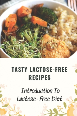 Tasty Lactose-Free Recipes: Introduction To Lactose-Free Diet: Lactose-Free Cookbooks For Foodies By Elisa Taitt Cover Image