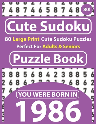 Cute Sudoku Puzzle Book: 80 Large Print Cute Sudoku Puzzles Perfect For Adults & Seniors: You Were Born In 1986: One Puzzles Per Page With Solu Cover Image