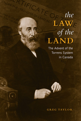 The Law of the Land: The Advent of the Torrens System in Canada (Osgoode Society for Canadian Legal History) By Greg Taylor Cover Image