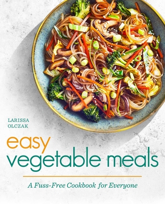 Easy Vegetable Meals: A Fuss-Free Cookbook for Everyone By Larissa Olczak Cover Image
