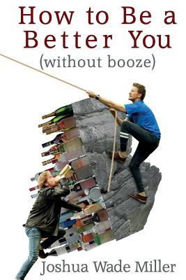 How to Be a Better You (without booze) By Joshua Wade Miller Cover Image