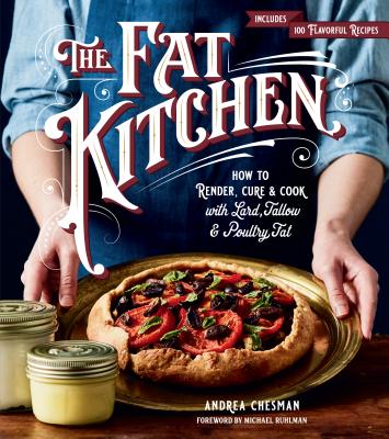 The Fat Kitchen: How to Render, Cure & Cook with Lard, Tallow & Poultry Fat By Andrea Chesman, Michael Ruhlman (Foreword by) Cover Image