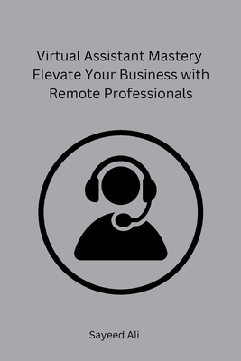 Virtual Assistant Mastery Elevate Your Business with Remote Professionals Cover Image
