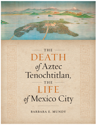 The Death of Aztec Tenochtitlan, the Life of Mexico City Cover Image