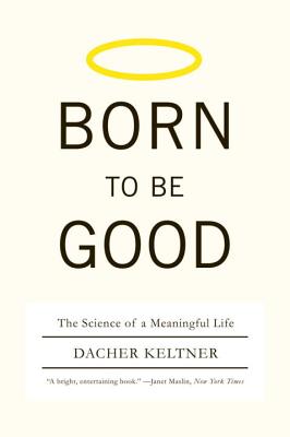 Born to Be Good: The Science of a Meaningful Life By Dacher Keltner Cover Image