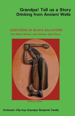 Grandpa! Tell Us a Story Drinking from Ancient Wells Questions of Black Salvation/The Black History and African Soul Story Cover Image