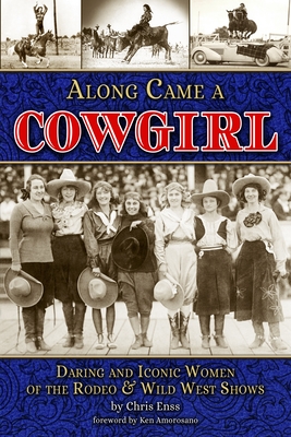 Along Came a Cowgirl: Daring and Iconic Women of Rodeos and Wild West Shows