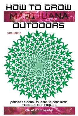 How to Grow Marijuana Outdoors: Professional Guerilla Growing Tools & Techniques By Carlos M. Villalobos Cover Image