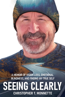 Seeing Clearly: A memoir of vision loss, emotional blindness, and finding my true self By Christopher T. Monnette Cover Image