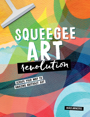 Squeegee Art Revolution: Scrape your way to amazing abstract art Cover Image
