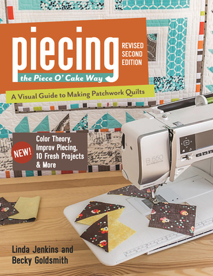 Piecing the Piece O' Cake Way: - A Visual Guide to Making Patchwork Quilts - New! Color Theory, Improv Piecing, 10 Fresh Projects & More Cover Image