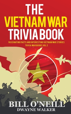 The Vietnam War Trivia Book: Fascinating Facts and Interesting Vietnam War Stories By Bill O'Neill, Dwayne Walker Cover Image