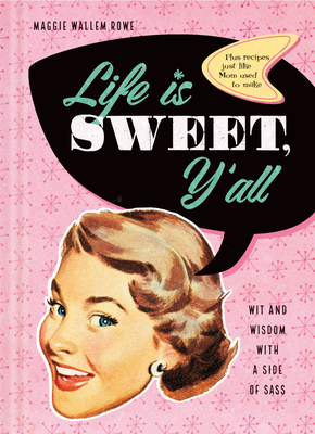 Life Is Sweet, Y'All: Wit and Wisdom with a Side of Sass By Maggie Wallem Rowe Cover Image