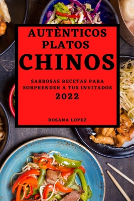 Autènticos Platos Chinos 2022: Sabrosas Recetas Para Sorprender a Tus Invitados Cover Image