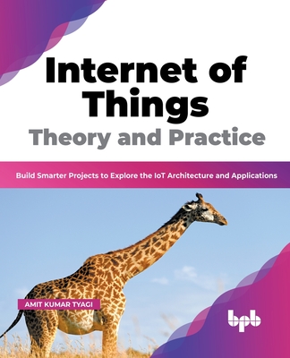 Internet of Things Theory and Practice: Build Smarter Projects to Explore the IoT Architecture and Applications (English Edition) By Amit Kumar Tyagi Cover Image