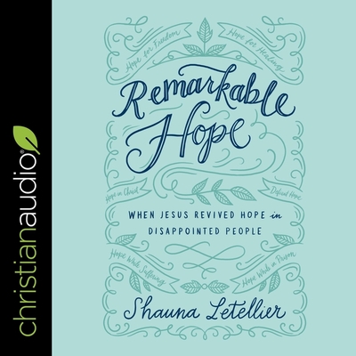 Remarkable Hope: When Jesus Revived Hope in Disappointed People By Shauna Letellier, Ann Richardson (Read by) Cover Image