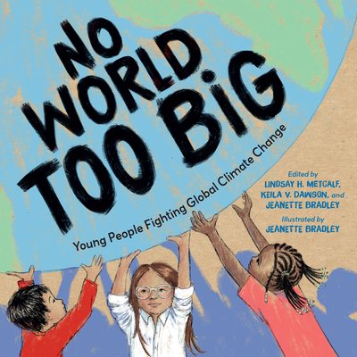 No World Too Big: Young People Fighting Global Climate Change By Lindsay H. Metcalf, Jeanette Bradley, Keila V. Dawson, Jeanette Bradley (Illustrator) Cover Image