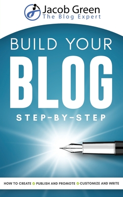 Build Your Blog Step-By-Step: Learn How To Create, Customize, Write, Publish And Promote A Blog From The Very Beginning Cover Image