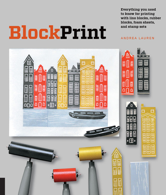 Block Print: Everything you need to know for printing with lino blocks, rubber blocks, foam sheets, and stamp sets By Andrea Lauren Cover Image