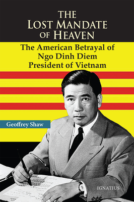 The Lost Mandate of Heaven: The American Betrayal of Ngo Dinh Diem, President of Vietnam By Geoffrey D. T. Shaw Cover Image