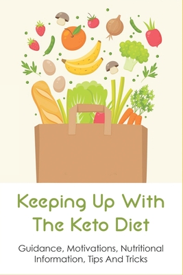 Keeping Up With The Keto Diet: Guidance, Motivations, Nutritional Information, Tips And Tricks: The Best Keto Diet Menu For Beginners By Wayne Maguire Cover Image