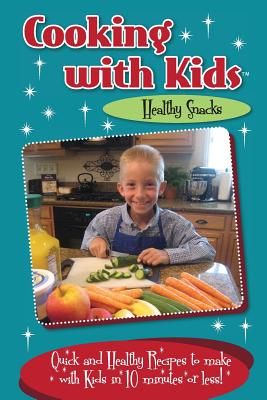 Cooking with Kids Healthy Snacks (Color Interior): Quick and Healthy Recipes to make with Kids in 10 minutes or less! Cover Image