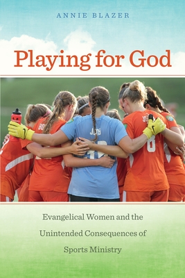 Playing for God: Evangelical Women and the Unintended Consequences of Sports Ministry (North American Religions #11)