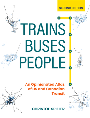 Trains, Buses, People, Second Edition: An Opinionated Atlas of US and Canadian Transit Cover Image