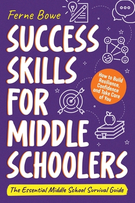 Success Skills for Middle Schoolers: How to Build Resilience, Confidence and Take Care of You. The Essential Middle School Survival Guide Cover Image