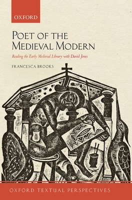 Poet of the Medieval Modern: Reading the Early Medieval Library with David Jones (Oxford Textual Perspectives) Cover Image