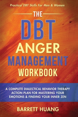 The DBT Anger Management Workbook: A Complete Dialectical Behavior Therapy Action Plan For Mastering Your Emotions & Finding Your Inner Zen Practical By Barrett Huang Cover Image