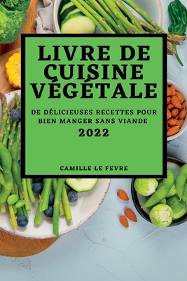 Livre de Cuisine Végétale 2022: de Délicieuses Recettes Pour Bien Manger Sans Viande By Camille Le Fevre Cover Image