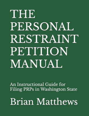 The Personal Restraint Petition Manual: An Instructional Guide for Filing PRPs in Washington State By Brian Matthews Cover Image