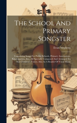 The School And Primary Songster: Containing Songs For Public Schools, Primary Associations, Kindergarten, Etc., All Specially Composed And Arranged To By Evan Stephens Cover Image