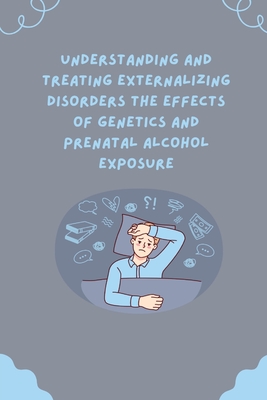 Understanding and Treating Externalizing Disorders The Effects of Genetics and Prenatal Alcohol Exposure Cover Image