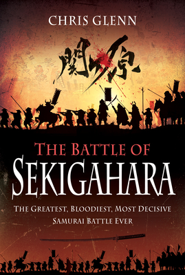 The Battle of Sekigahara: The Greatest, Bloodiest, Most Decisive Samurai Battle Ever