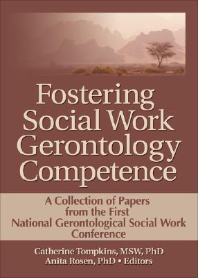 Fostering Social Work Gerontology Competence: A Collection of Papers from the First National Gerontological Social Work Conference (Journal of Gerontological Social Work)